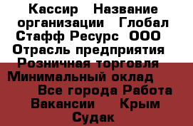 Кассир › Название организации ­ Глобал Стафф Ресурс, ООО › Отрасль предприятия ­ Розничная торговля › Минимальный оклад ­ 22 500 - Все города Работа » Вакансии   . Крым,Судак